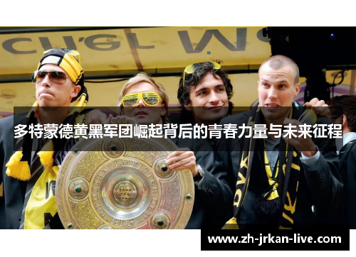 多特蒙德黄黑军团崛起背后的青春力量与未来征程