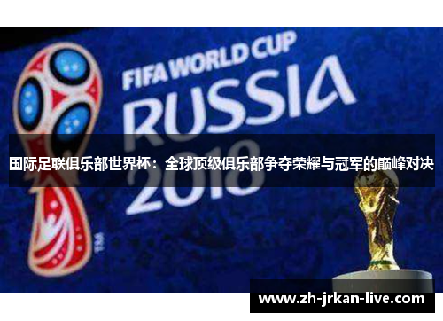 国际足联俱乐部世界杯：全球顶级俱乐部争夺荣耀与冠军的巅峰对决