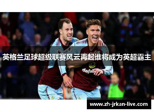 英格兰足球超级联赛风云再起谁将成为英超霸主