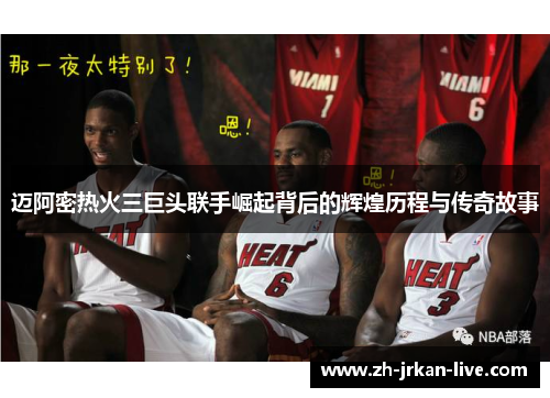 迈阿密热火三巨头联手崛起背后的辉煌历程与传奇故事