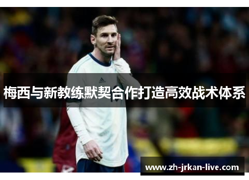 梅西与新教练默契合作打造高效战术体系