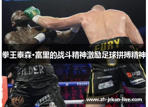 拳王泰森·富里的战斗精神激励足球拼搏精神