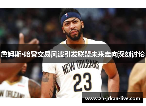 詹姆斯·哈登交易风波引发联盟未来走向深刻讨论