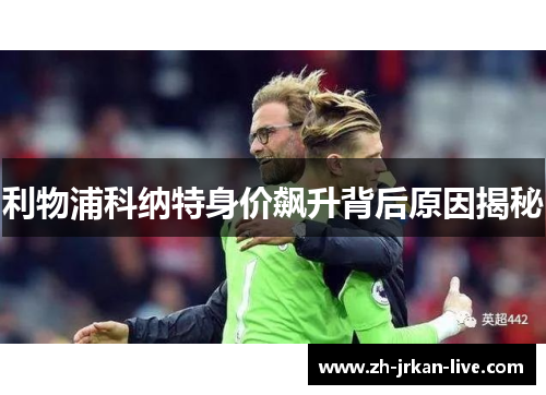 利物浦科纳特身价飙升背后原因揭秘