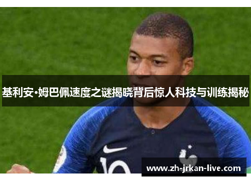 基利安·姆巴佩速度之谜揭晓背后惊人科技与训练揭秘