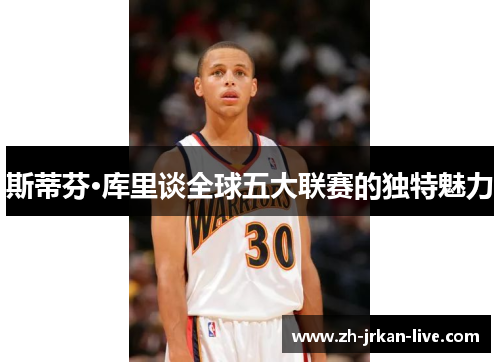 斯蒂芬·库里谈全球五大联赛的独特魅力