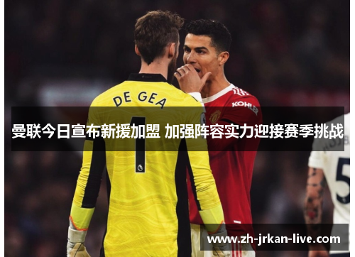 曼联今日宣布新援加盟 加强阵容实力迎接赛季挑战