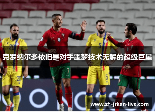 克罗纳尔多依旧是对手噩梦技术无解的超级巨星