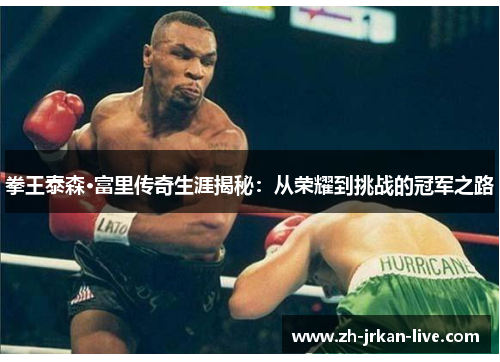 拳王泰森·富里传奇生涯揭秘：从荣耀到挑战的冠军之路