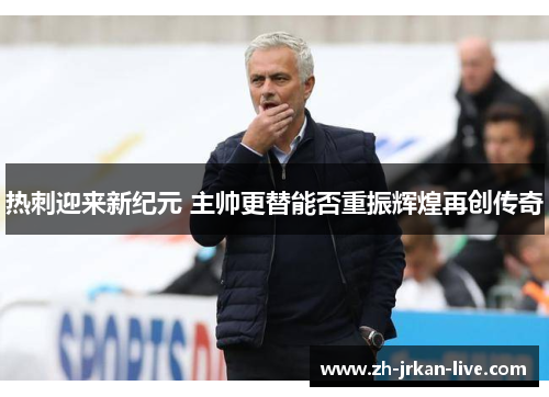 热刺迎来新纪元 主帅更替能否重振辉煌再创传奇